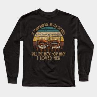 If Tomorrow Never Comes Will She Know How Much I Loved Her Whiskey Glasses Long Sleeve T-Shirt